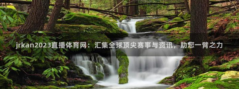 jrkan2023直播体育网：汇集全球顶尖赛事与资讯，助您一臂之力