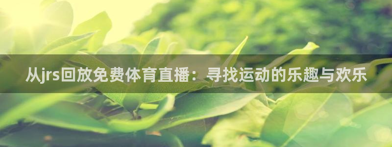 从jrs回放免费体育直播：寻找运动的乐趣与欢乐