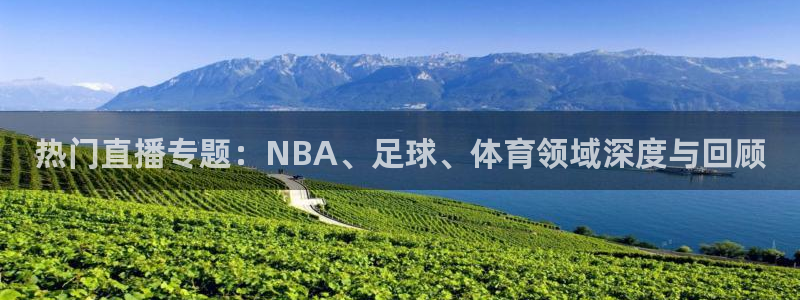 热门直播专题：NBA、足球、体育领域深度与回顾