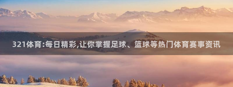 321体育:每日精彩,让你掌握足球、篮球等热门体育赛事资讯