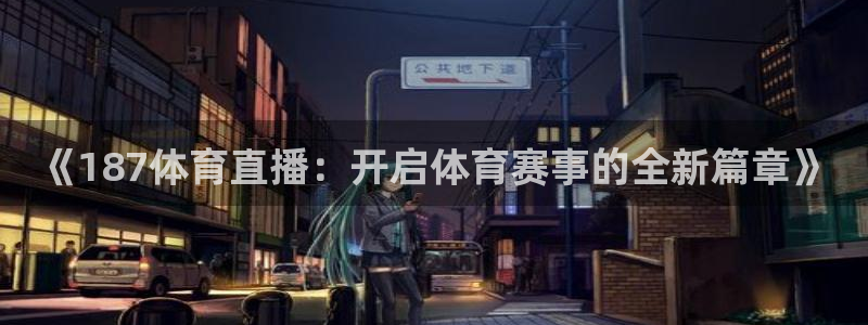 世界杯哪里可以看直播：《187体育直播：开启体育赛事的全新篇章》