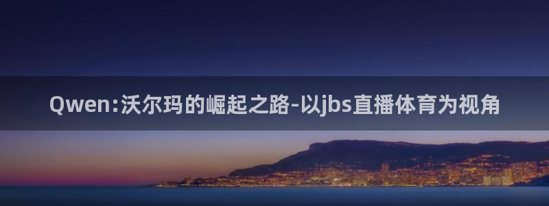 世界杯小组赛最新战况：Qwen:沃尔玛的崛起之路-以jbs直播体育为视角
