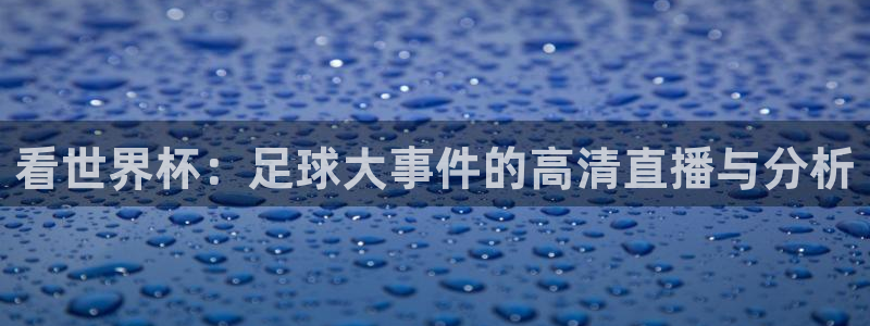 14年乒乓球世界杯冠军：看世界杯：足球大事件的高清直播与分析
